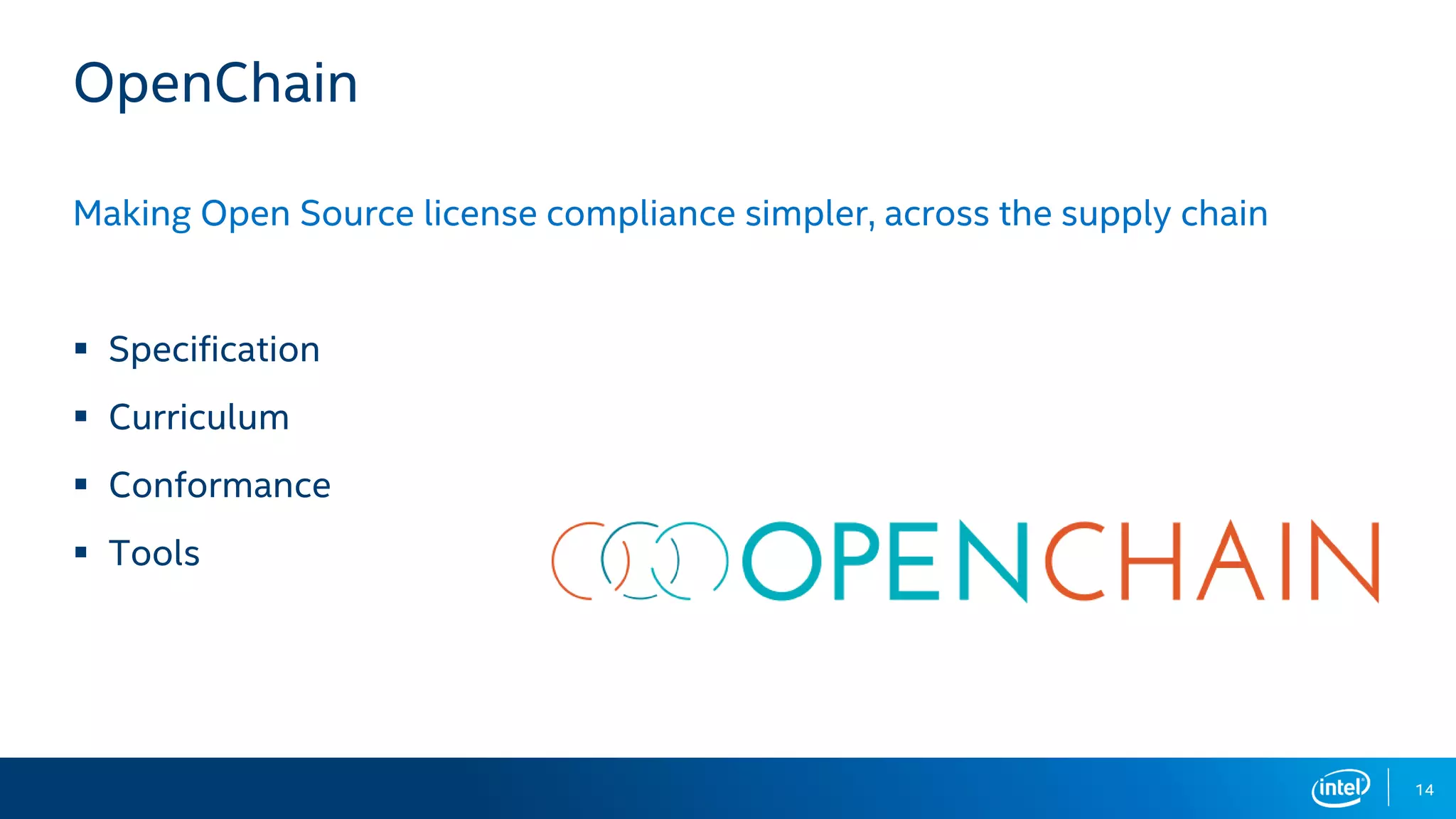 14
OpenChain
Making Open Source license compliance simpler, across the supply chain
▪ Specification
▪ Curriculum
▪ Conformance
▪ Tools
 