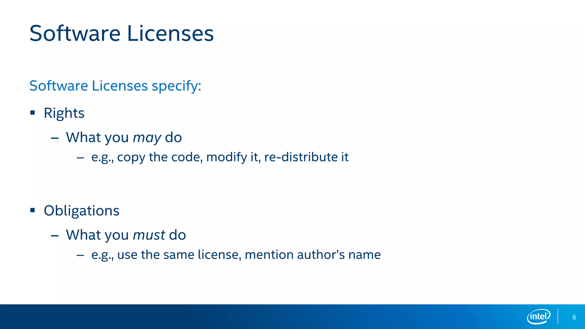 6
Software Licenses
Software Licenses specify:
▪ Rights
– What you may do
– e.g., copy the code, modify it, re-distribute it
▪ Obligations
– What you must do
– e.g., use the same license, mention author’s name
 