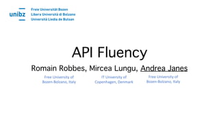 API Fluency
Romain Robbes, Mircea Lungu, Andrea Janes
IT University of
Copenhagen, Denmark
Free University of
Bozen-Bolzano, Italy
Free University of
Bozen-Bolzano, Italy
 