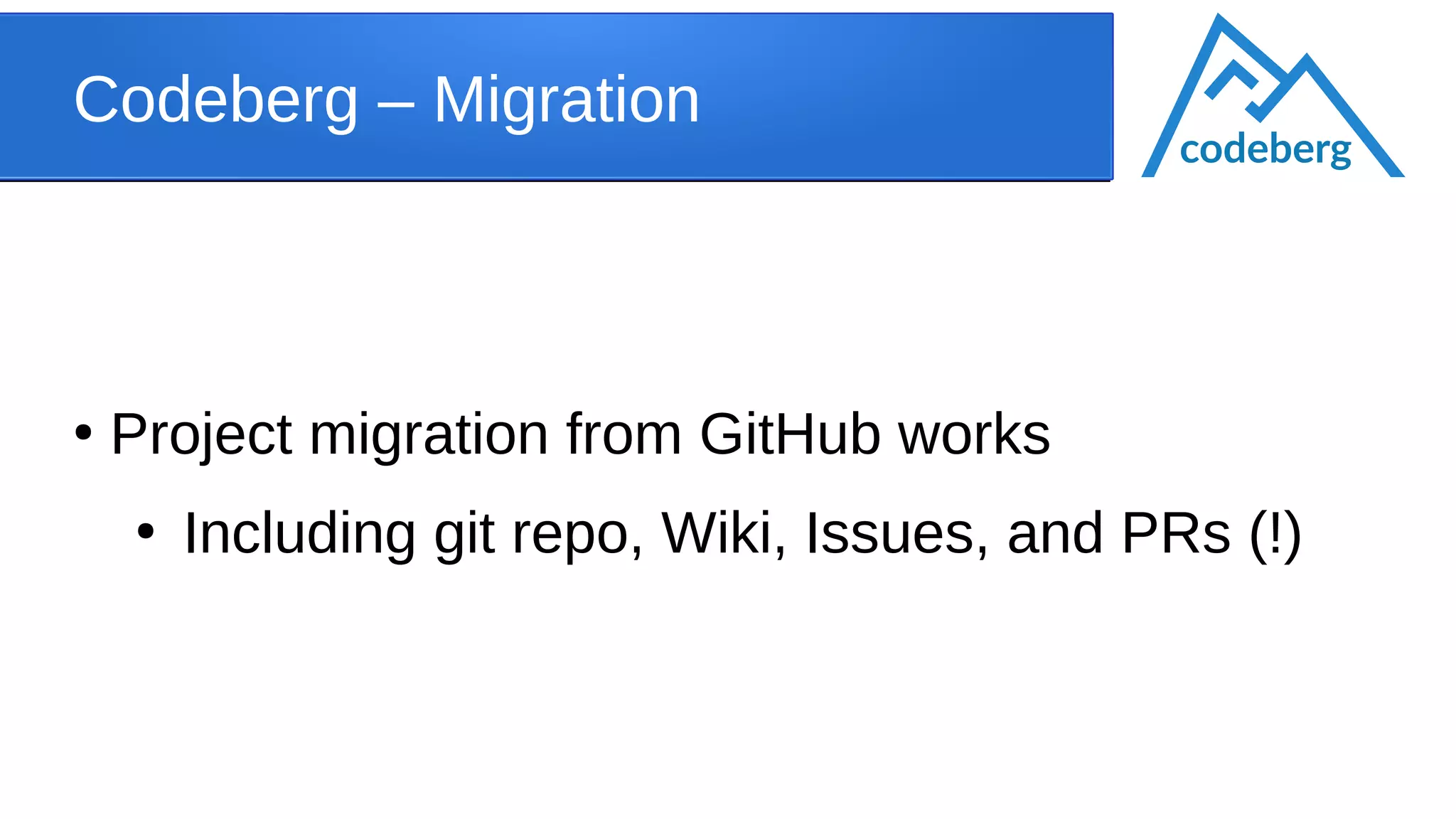 Codeberg – Migration
●
Project migration from GitHub works
●
Including git repo, Wiki, Issues, and PRs (!)
codeberg
 