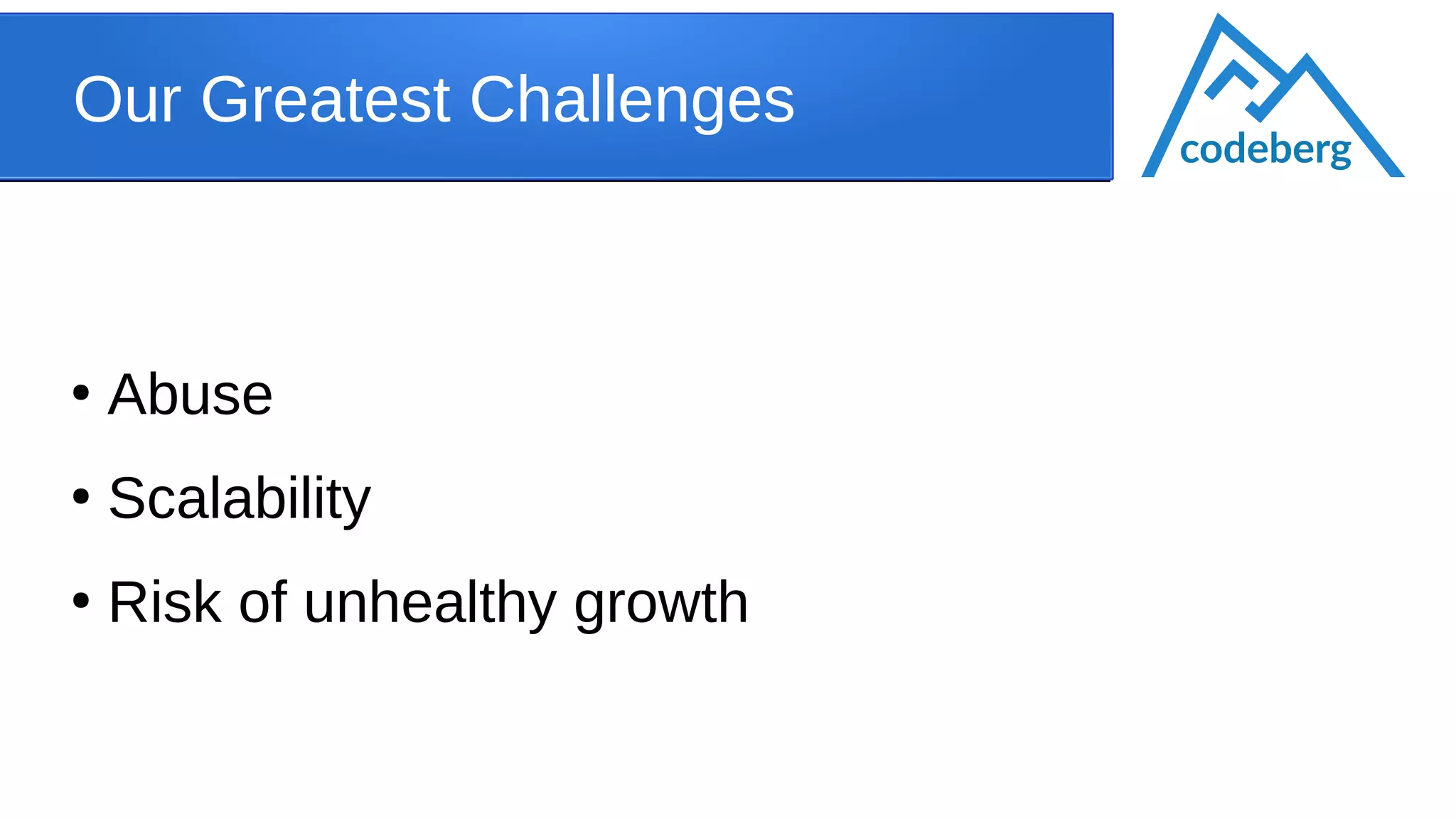Our Greatest Challenges
●
Abuse
●
Scalability
●
Risk of unhealthy growth
codeberg
 