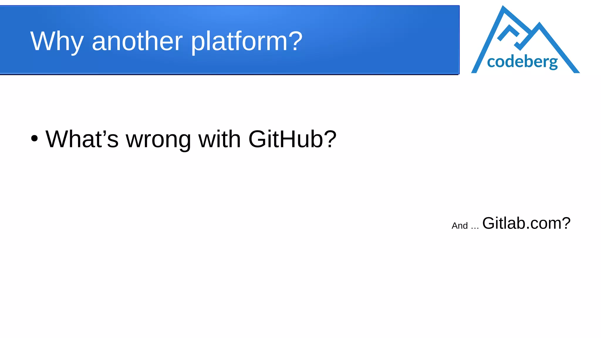 Why another platform?
●
What’s wrong with GitHub?
And … Gitlab.com?
codeberg
 