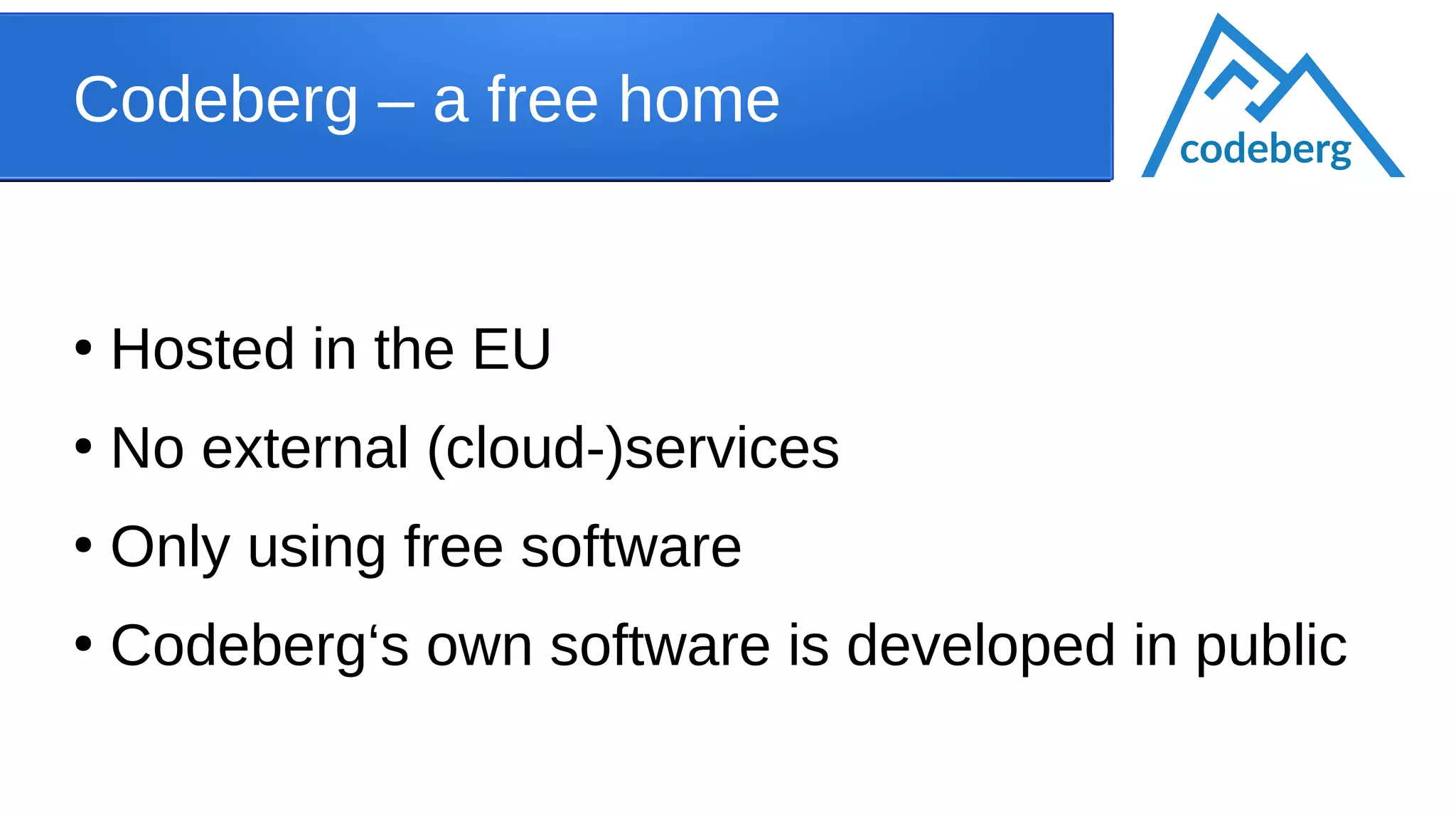 Codeberg – a free home
●
Hosted in the EU
●
No external (cloud-)services
●
Only using free software
●
Codeberg‘s own software is developed in public
codeberg
 