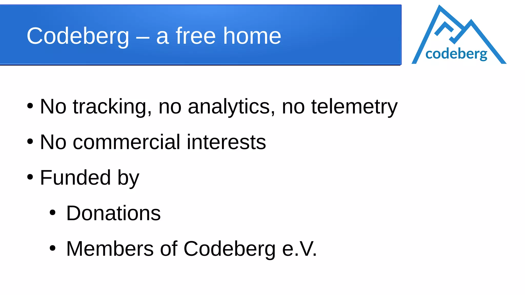 Codeberg – a free home
●
No tracking, no analytics, no telemetry
●
No commercial interests
●
Funded by
●
Donations
●
Members of Codeberg e.V.
codeberg
 