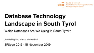 Database Technology
Landscape in South Tyrol
SFScon 2019 - 15 November 2019
Which Databases Are We Using In South Tyrol?
Anton Dignös, Marco Moraschini
 