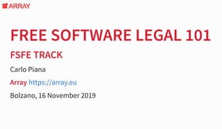 FREE SOFTWARE LEGAL 101FREE SOFTWARE LEGAL 101
FSFE TRACKFSFE TRACK
Carlo Piana
Array
Bolzano, 16 November 2019
https://array.eu
 