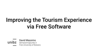 Improving the Tourism Experience
via Free Software
David Massimo
Free University of Bolzano
damassimo@unibz.it
 