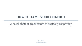 HOW TO TAME YOUR CHATBOT
A novel chatbot architecture to protect your privacy
Fiete Lüer
15. November 2019
 
