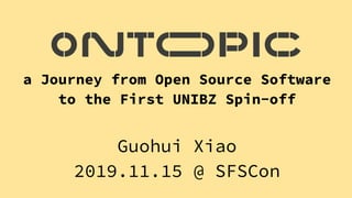 a Journey from Open Source Software
to the First UNIBZ Spin-off
Guohui Xiao
2019.11.15 @ SFSCon
 