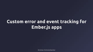 Kristian Schwienbacher
Custom error and event tracking for
Ember.js apps
 