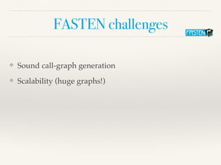 FASTEN challenges
❖ Sound call-graph generation
❖ Scalability (huge graphs!)
 