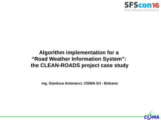 Algorithm implementation for a
“Road Weather Information System”:
the CLEAN-ROADS project case study
ing. Gianluca Antonacci, CISMA Srl - Bolzano
 