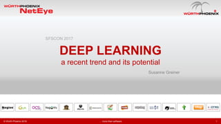 1
Susanne Greiner
DEEP LEARNING
a recent trend and its potential
© Würth Phoenix 2016 … more than software
SFSCON 2017
 