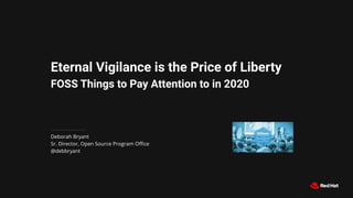 Eternal Vigilance is the Price of Liberty
FOSS Things to Pay Attention to in 2020
Deborah Bryant
Sr. Director, Open Source Program Oﬃce
@debbryant
 