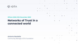 Networks of Trust in a
connected world
Antonio Nardella
Community Manager, IOTA Foundation
SFScon 2020, 13th November 2020
 