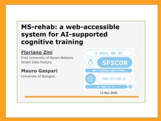 MS-rehab: a web-accessible
system for AI-supported
cognitive training
Floriano Zini
Free University of Bozen-Bolzano
Smart Data Factory
13 Nov 2020
Mauro Gaspari
University of Bologna
 
