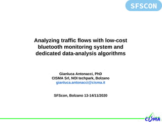 Analyzing traffic flows with low-cost
bluetooth monitoring system and
dedicated data-analysis algorithms
Gianluca Antonacci, PhD
CISMA Srl, NOI techpark, Bolzano
gianluca.antonacci@cisma.it
SFScon, Bolzano 13-14/11/2020
 