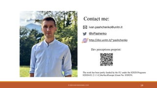 The work has been partly funded by the EU under the H2020 Programs
H2020-EU.2.1.1-CyberSec4Europe (Grant No. 830929)
14
ivan.pashchenko@unitn.it
@IvPashenko
http://disi.unitn.it/~pashchenko
Contact me:
Dev perceptions preprint:
© 2020 IVAN PASHCHENKO. CC BY
 