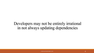Developers may not be entirely irrational
in not always updating dependencies
6© 2020 IVAN PASHCHENKO. CC BY
 