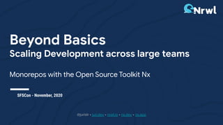 Beyond Basics
Scaling Development across large teams
Monorepos with the Open Source Toolkit Nx
@juristr • juri.dev • nrwl.io • nx.dev • nx.app
SFSCon - November, 2020
 