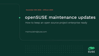 openSUSE maintenance updates
How to keep an open source project enterprise ready
November 13th 2020 – SFScon 2020
marina.latini@suse.com
 