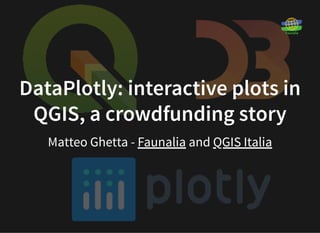 DataPlotly: interactive plots inDataPlotly: interactive plots in
QGIS, a crowdfunding storyQGIS, a crowdfunding story
Matteo Ghetta - andFaunalia QGIS Italia
 