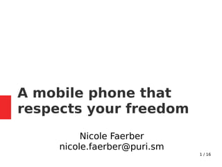 1 / 16
A mobile phone that
respects your freedom
Nicole Faerber
nicole.faerber@puri.sm
 