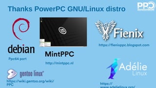 Thanks PowerPC GNU/Linux distro
MintPPC
https://fienixppc.blogspot.com
http://mintppc.nl
https://
https://wiki.gentoo.org/wiki/
PPC
Ppc64 port
 