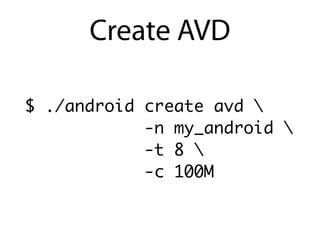 Create AVD

$ ./android create avd 
            -n my_android 
            -t 8 
            -c 100M
 