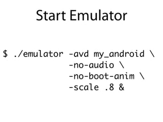 Start Emulator

$ ./emulator -avd my_android 
             -no-audio 
             -no-boot-anim 
             -scale .8 &
 