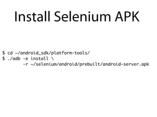 Install Selenium APK

$ cd ~/android_sdk/platform-tools/
$ ./adb -e install 
        -r ~/selenium/android/prebuilt/android-server.apk
 