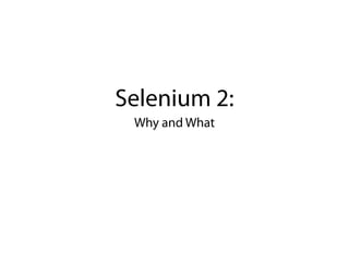 Selenium 2:
 Why and What
 