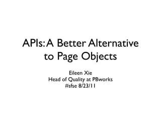APIs: A Better Alternative
    to Page Objects
             Eileen Xie
     Head of Quality at PBworks
           #sfse 8/23/11
 