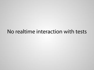 No realtime interaction with tests
 