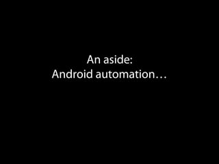 An aside:
Android automation…
 