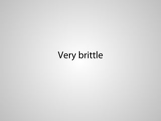Very brittle
 