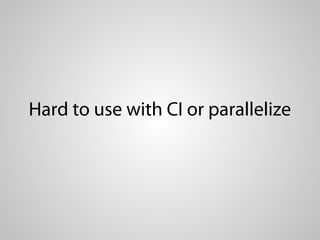 Hard to use with CI or parallelize
 