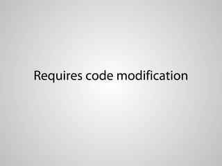 Requires code modification
 
