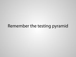 Remember the testing pyramid
 