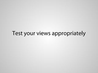 Test your views appropriately
 