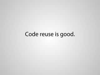 Code reuse is good.
 