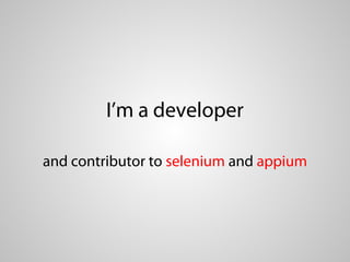 I’m a developer

and contributor to selenium and appium
 