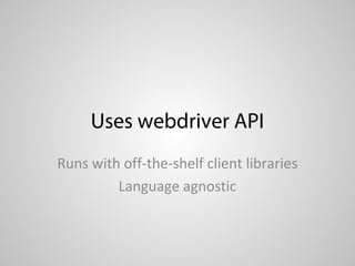Uses webdriver API
Runs with off-the-shelf client libraries
         Language agnostic
 