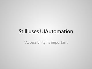 Still uses UIAutomation
  ‘Accessibility’ is important
 