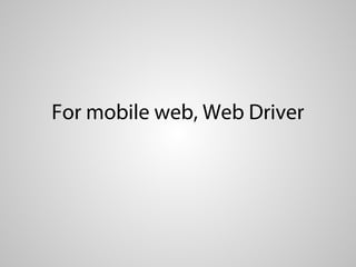 For mobile web, Web Driver
 