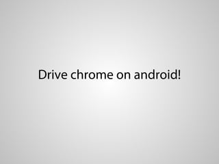 Drive chrome on android!
 