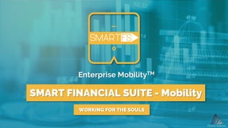 WORKING FOR THE SOULS
SMART FINANCIAL SUITE - Mobility
Enterprise MobilityTM
 