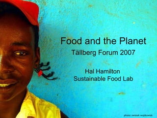 photo: swiatek wojtkowiak Food and the Planet Tällberg Forum 2007 Hal Hamilton  Sustainable Food Lab 