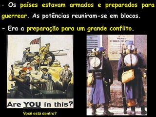 - Os países estavam armados e preparados para
guerrear. As potências reuniram-se em blocos.
- Era a preparação para um grande conflito.
Você está dentro?
 