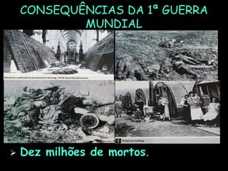 CONSEQUÊNCIAS DA 1ª GUERRA
MUNDIAL
 Dez milhões de mortos.
 